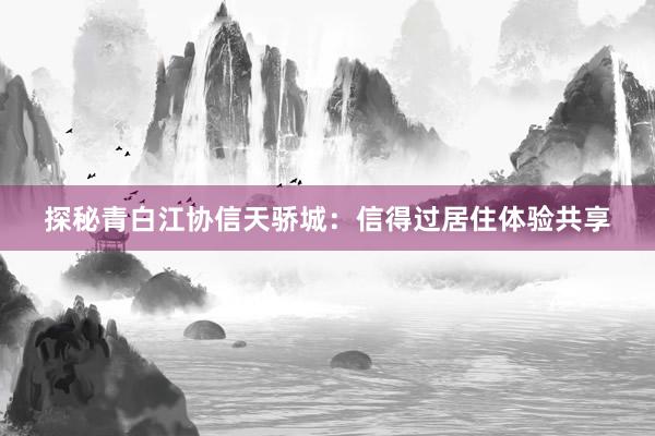 探秘青白江协信天骄城：信得过居住体验共享